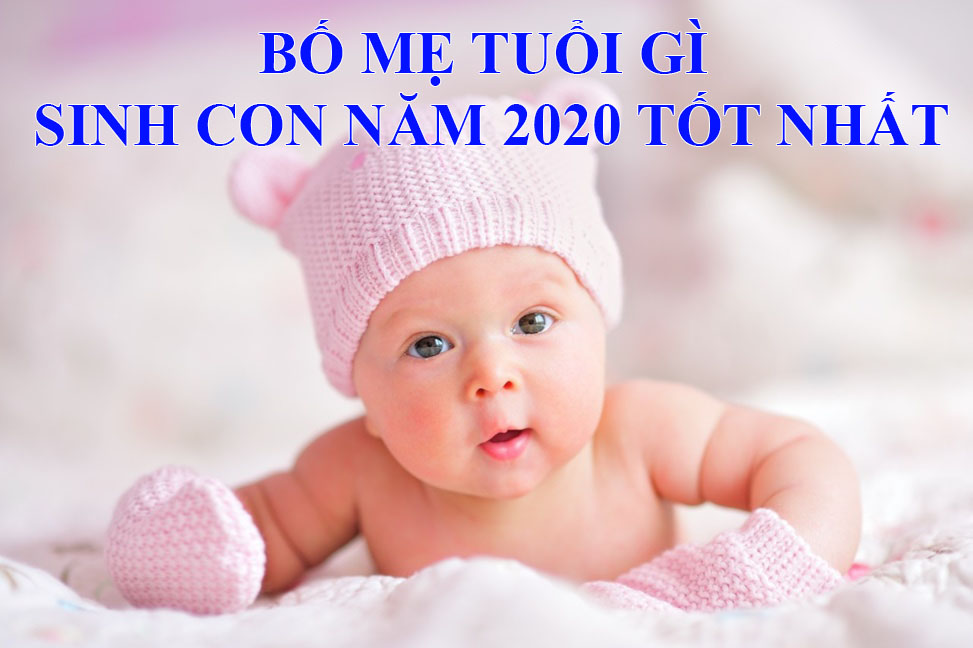 Bố mẹ tuổi nào sinh con năm 2020 là tốt nhất?